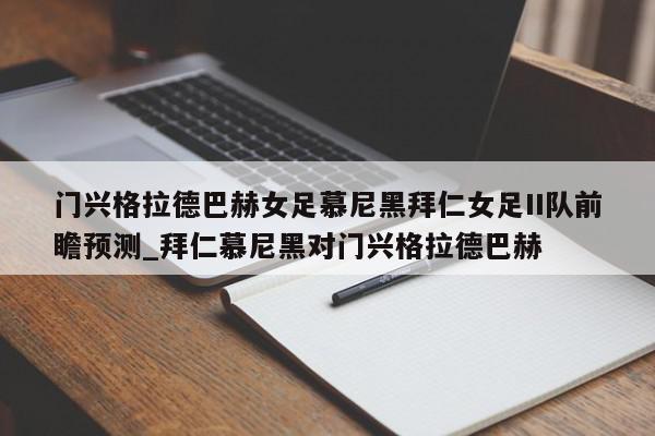 门兴格拉德巴赫女足慕尼黑拜仁女足II队前瞻预测_拜仁慕尼黑对门兴格拉德巴赫