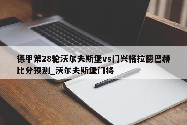 德甲第28轮沃尔夫斯堡vs门兴格拉德巴赫比分预测_沃尔夫斯堡门将