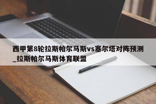 西甲第8轮拉斯帕尔马斯vs塞尔塔对阵预测_拉斯帕尔马斯体育联盟