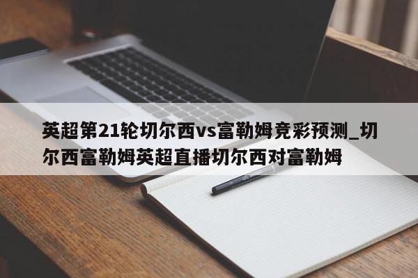 英超第21轮切尔西vs富勒姆竞彩预测_切尔西富勒姆英超直播切尔西对富勒姆