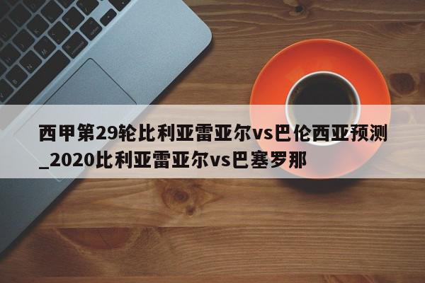 西甲第29轮比利亚雷亚尔vs巴伦西亚预测_2020比利亚雷亚尔vs巴塞罗那