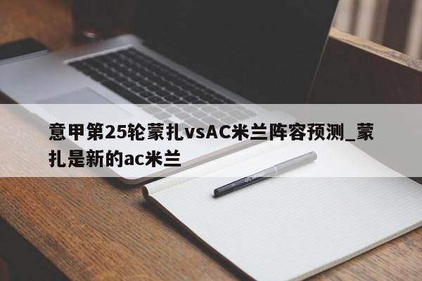 意甲第25轮蒙扎vsAC米兰阵容预测_蒙扎是新的ac米兰