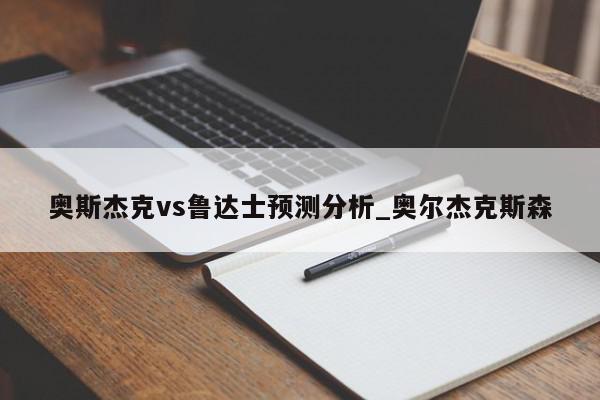 奥斯杰克vs鲁达士预测分析_奥尔杰克斯森