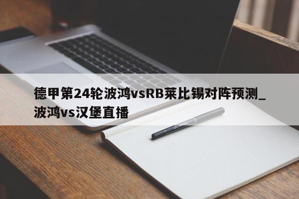 德甲第24轮波鸿vsRB莱比锡对阵预测_波鸿vs汉堡直播