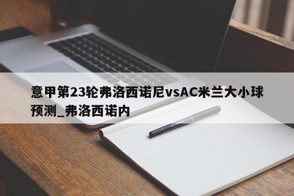 意甲第23轮弗洛西诺尼vsAC米兰大小球预测_弗洛西诺内