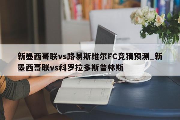 新墨西哥联vs路易斯维尔FC竞猜预测_新墨西哥联vs科罗拉多斯普林斯