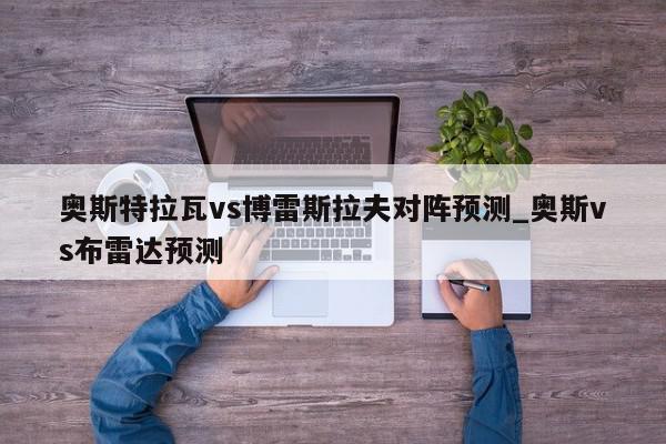 奥斯特拉瓦vs博雷斯拉夫对阵预测_奥斯vs布雷达预测