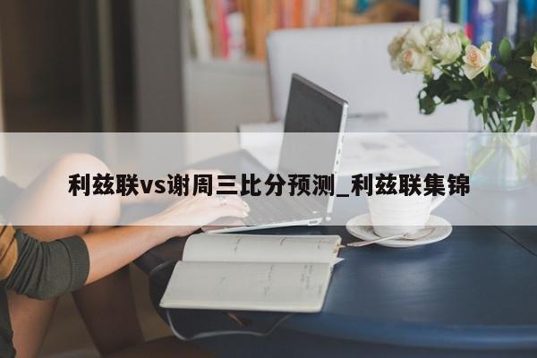 利兹联vs谢周三比分预测_利兹联集锦