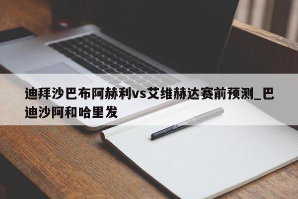 迪拜沙巴布阿赫利vs艾维赫达赛前预测_巴迪沙阿和哈里发