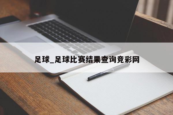 足球_足球比赛结果查询竞彩网