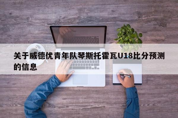 关于威德优青年队琴斯托霍瓦U18比分预测的信息