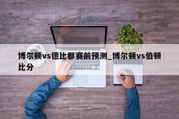 博尔顿vs德比郡赛前预测_博尔顿vs伯顿比分