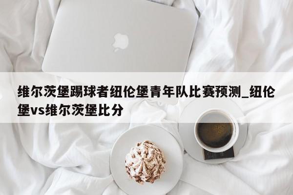 维尔茨堡踢球者纽伦堡青年队比赛预测_纽伦堡vs维尔茨堡比分