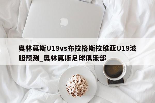 奥林莫斯U19vs布拉格斯拉维亚U19波胆预测_奥林莫斯足球俱乐部