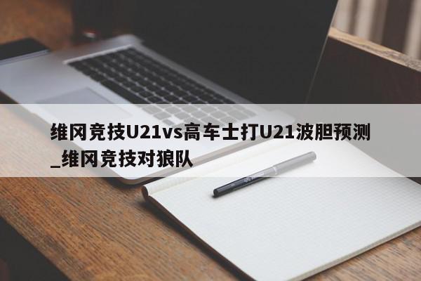 维冈竞技U21vs高车士打U21波胆预测_维冈竞技对狼队