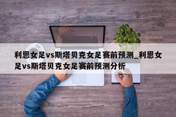 利恩女足vs斯塔贝克女足赛前预测_利恩女足vs斯塔贝克女足赛前预测分析