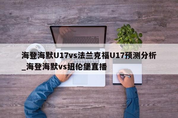 海登海默U17vs法兰克福U17预测分析_海登海默vs纽伦堡直播