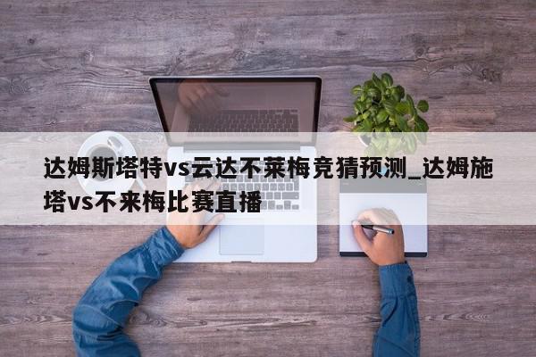 达姆斯塔特vs云达不莱梅竞猜预测_达姆施塔vs不来梅比赛直播