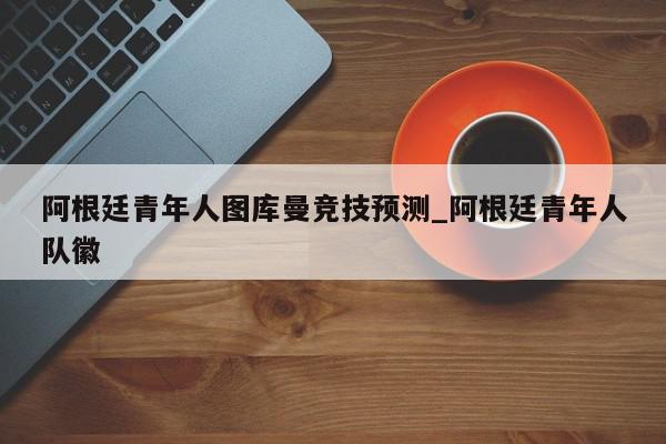 阿根廷青年人图库曼竞技预测_阿根廷青年人队徽