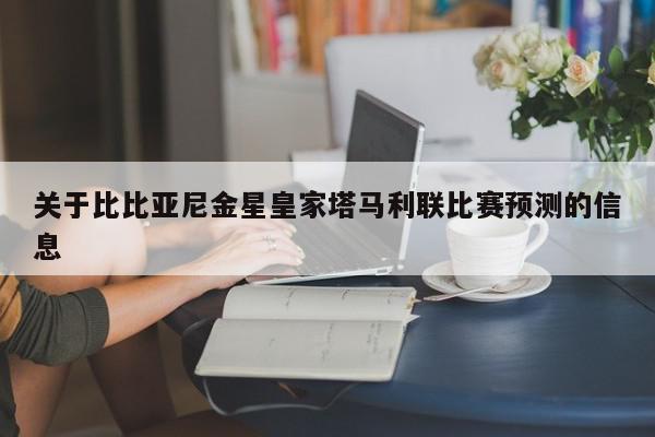 关于比比亚尼金星皇家塔马利联比赛预测的信息