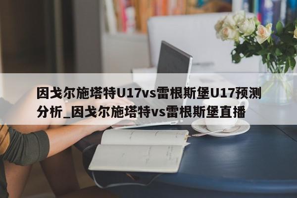 因戈尔施塔特U17vs雷根斯堡U17预测分析_因戈尔施塔特vs雷根斯堡直播