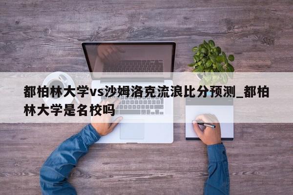 都柏林大学vs沙姆洛克流浪比分预测_都柏林大学是名校吗