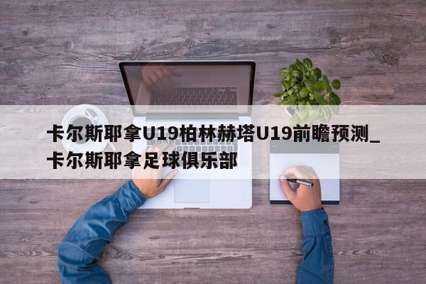 卡尔斯耶拿U19柏林赫塔U19前瞻预测_卡尔斯耶拿足球俱乐部