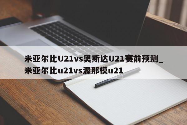 米亚尔比U21vs奥斯达U21赛前预测_米亚尔比u21vs渥那模u21