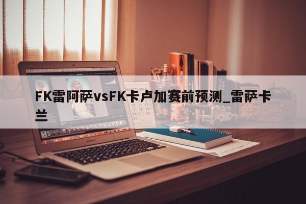 FK雷阿萨vsFK卡卢加赛前预测_雷萨卡兰