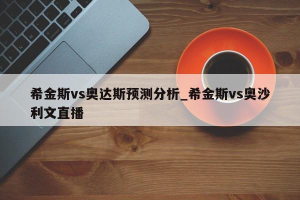 希金斯vs奥达斯预测分析_希金斯vs奥沙利文直播