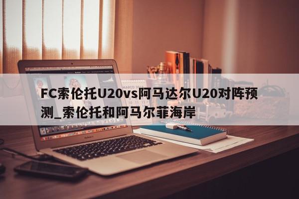 FC索伦托U20vs阿马达尔U20对阵预测_索伦托和阿马尔菲海岸