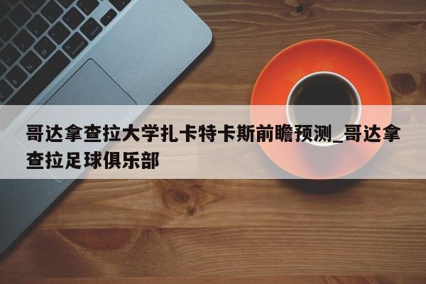 哥达拿查拉大学扎卡特卡斯前瞻预测_哥达拿查拉足球俱乐部