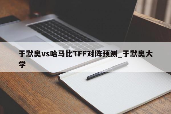 于默奥vs哈马比TFF对阵预测_于默奥大学