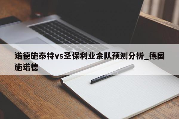 诺德施泰特vs圣保利业余队预测分析_德国施诺德