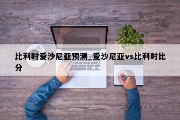 比利时爱沙尼亚预测_爱沙尼亚vs比利时比分