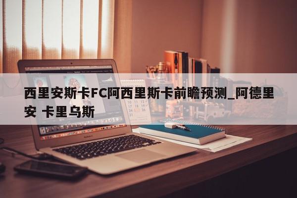 西里安斯卡FC阿西里斯卡前瞻预测_阿德里安 卡里乌斯