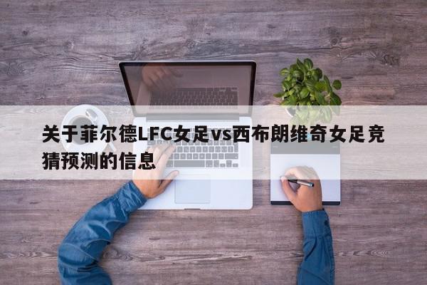 关于菲尔德LFC女足vs西布朗维奇女足竞猜预测的信息