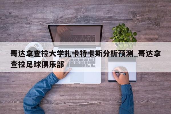 哥达拿查拉大学扎卡特卡斯分析预测_哥达拿查拉足球俱乐部