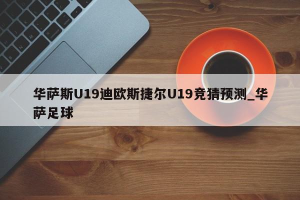 华萨斯U19迪欧斯捷尔U19竞猜预测_华萨足球