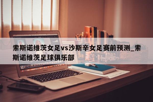 索斯诺维茨女足vs沙斯辛女足赛前预测_索斯诺维茨足球俱乐部