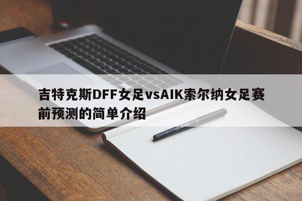 吉特克斯DFF女足vsAIK索尔纳女足赛前预测的简单介绍