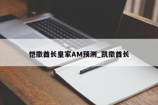 恺撒酋长皇家AM预测_凯撒酋长