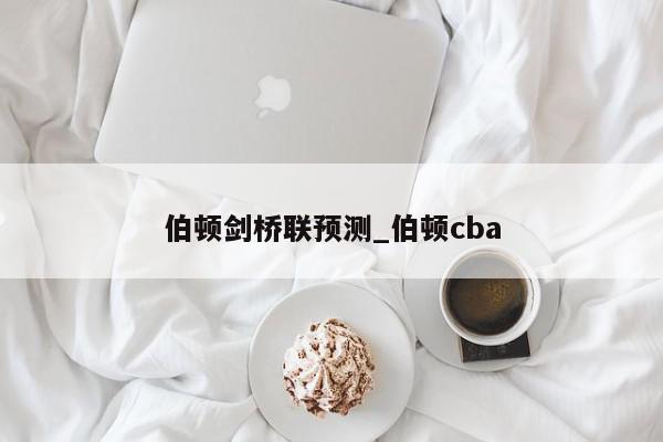 伯顿剑桥联预测_伯顿cba