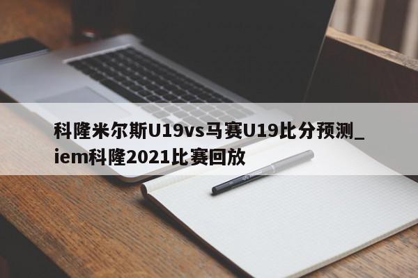 科隆米尔斯U19vs马赛U19比分预测_iem科隆2021比赛回放