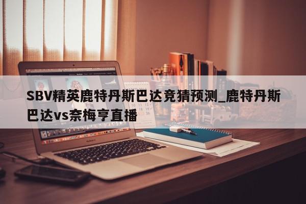 SBV精英鹿特丹斯巴达竞猜预测_鹿特丹斯巴达vs奈梅亨直播