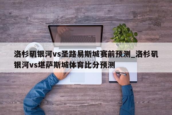 洛杉矶银河vs圣路易斯城赛前预测_洛杉矶银河vs堪萨斯城体育比分预测