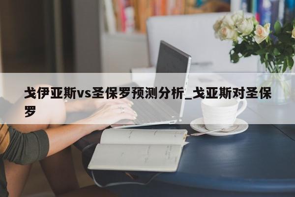 戈伊亚斯vs圣保罗预测分析_戈亚斯对圣保罗