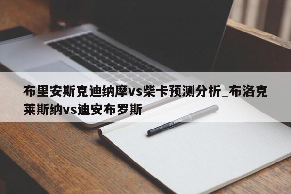 布里安斯克迪纳摩vs柴卡预测分析_布洛克莱斯纳vs迪安布罗斯