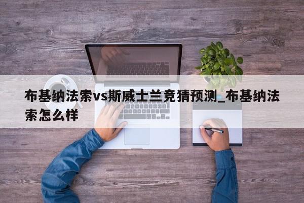 布基纳法索vs斯威士兰竞猜预测_布基纳法索怎么样