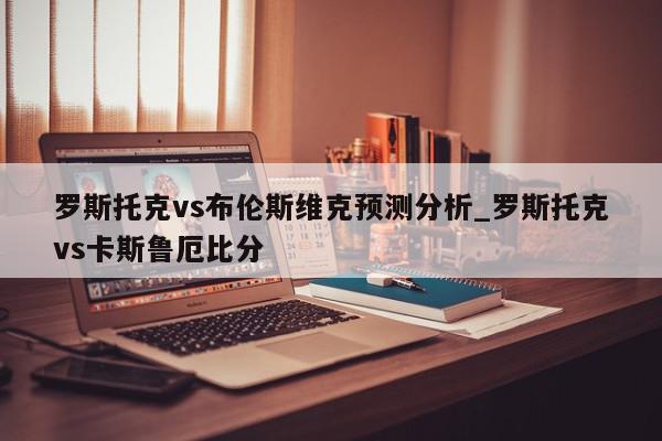 罗斯托克vs布伦斯维克预测分析_罗斯托克vs卡斯鲁厄比分